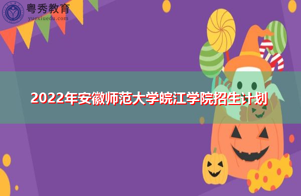 2022年安徽师范大学皖江学院招生计划