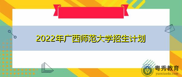 2022年广西师范大学招生计划