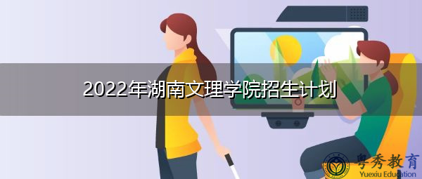 2022年湖南文理学院招生计划 2022年湖南文理学院招生计划