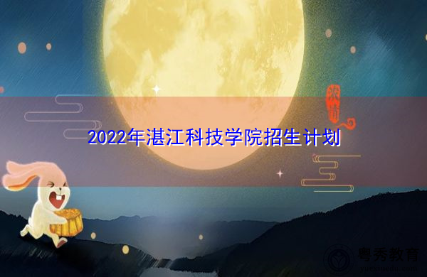 2022年湛江科技学院招生计划