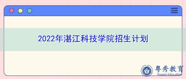 2022年湛江科技学院招生计划