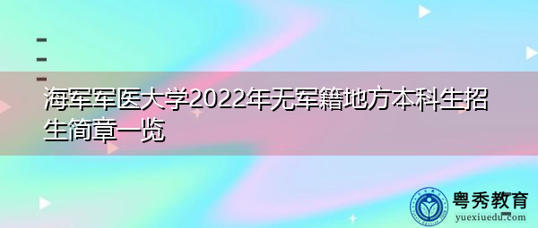 海军军医大学2022年无军籍地方本科生招生简章一览 海军军医大学2022年无军籍地方本科生招生简章一览