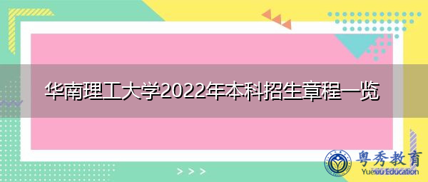 华南理工大学2022年本科招生章程一览 华南理工大学2022年本科招生章程一览