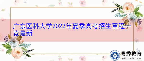 广东医科大学2022年夏季高考招生章程一览最新 广东医科大学2022年夏季高考招生章程一览最新