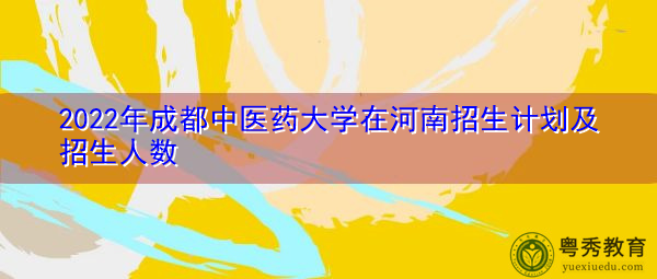 2022年成都中医药大学在河南招生计划及招生人数