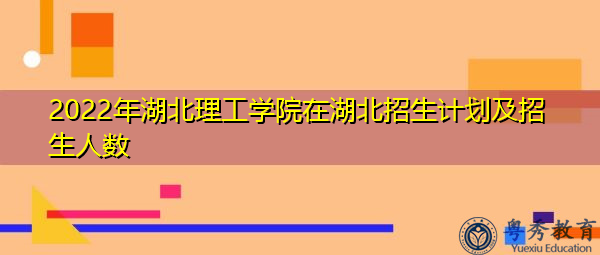 2022年湖北理工学院在湖北招生计划及招生人数