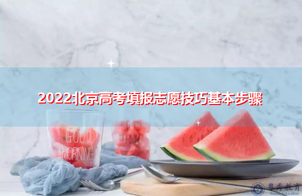 2022北京高考填报志愿技巧基本步骤 2022北京高考填报志愿技巧基本步骤