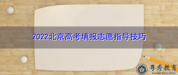 2022北京高考填报志愿指导技巧