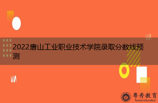 2022唐山工业职业技术学院录取分数线预测