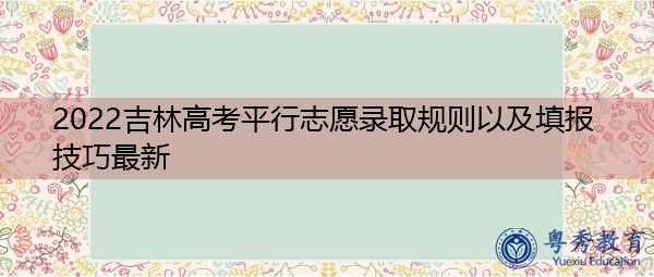 2022吉林高考平行志愿录取规则以及填报技巧最新