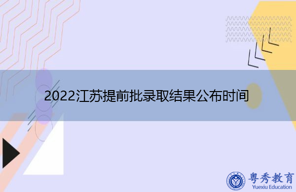 2022江苏提前批录取结果公布时间 2022江苏提前批录取结果公布时间
