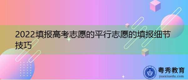 2022填报高考志愿的平行志愿的填报细节技巧