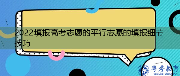2022填报高考志愿的平行志愿的填报细节技巧
