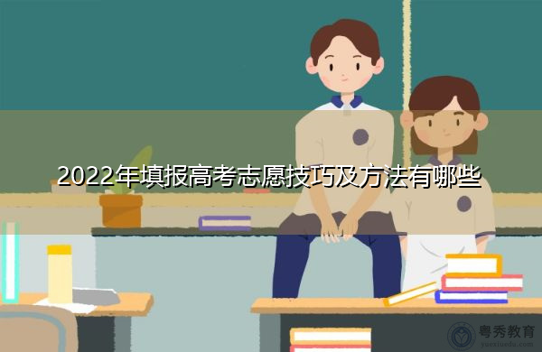 2022年填报高考志愿技巧及方法有哪些 2022年填报高考志愿技巧及方法有哪些