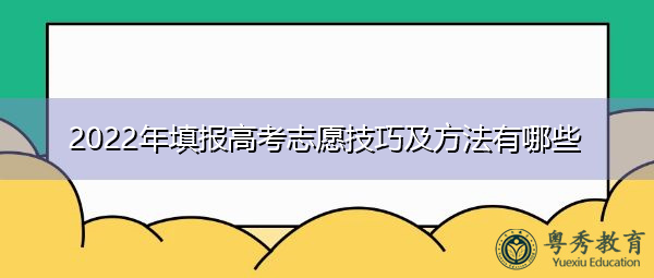 2022年填报高考志愿技巧及方法有哪些 2022年填报高考志愿技巧及方法有哪些