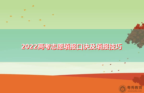 2022高考志愿填报口诀及填报技巧 2022高考志愿填报口诀及填报技巧