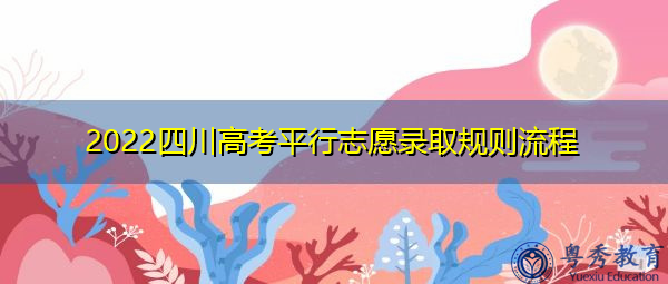 2022四川高考平行志愿录取规则流程 2022四川高考平行志愿录取规则流程