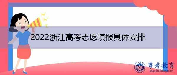 2022浙江高考志愿填报具体安排 2022浙江高考志愿填报具体安排