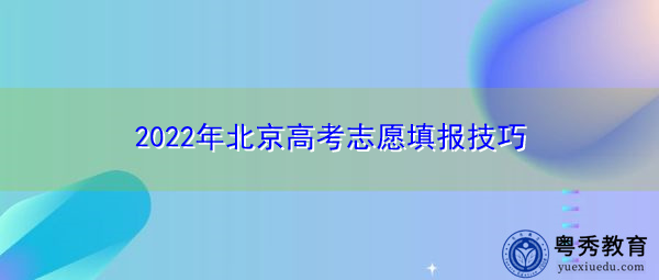 2022年北京高考志愿填报技巧