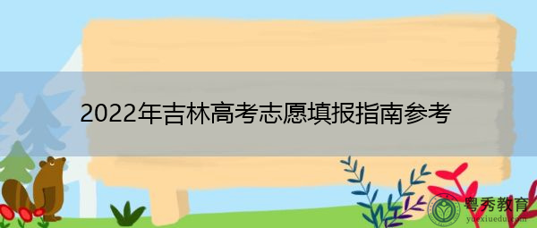 2022年吉林高考志愿填报指南参考 2022年吉林高考志愿填报指南参考