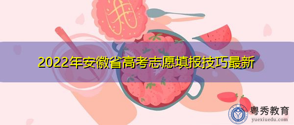 2022年安徽省高考志愿填报技巧最新 2022年安徽省高考志愿填报技巧最新