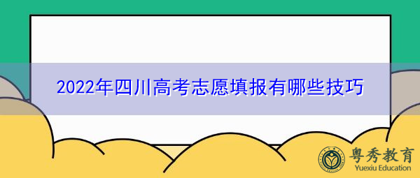2022年四川高考志愿填报有哪些技巧 2022年四川高考志愿填报有哪些技巧