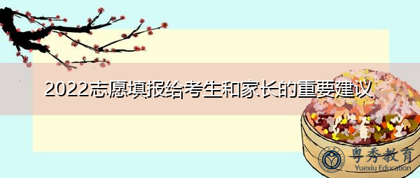 2022志愿填报给考生和家长的重要建议