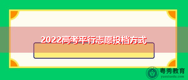 2022高考平行志愿投档方式 2022高考平行志愿投档方式
