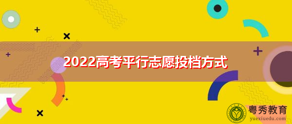 2022高考平行志愿投档方式 2022高考平行志愿投档方式