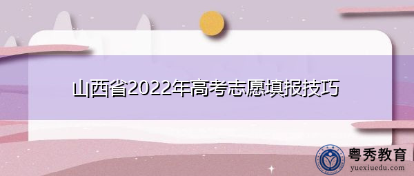 山西省2022年高考志愿填报技巧