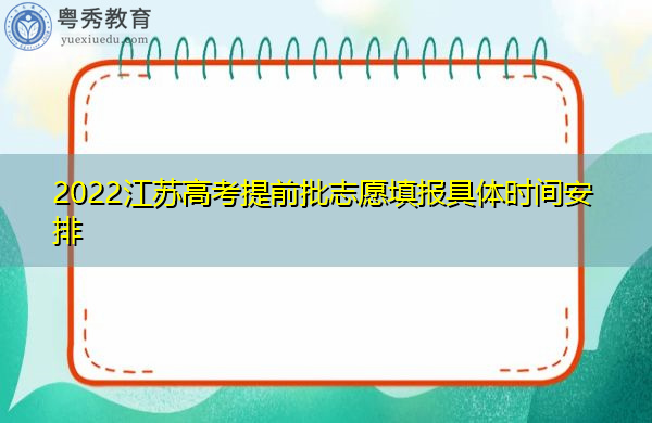 2022江苏高考提前批志愿填报具体时间安排 2022江苏高考提前批志愿填报具体时间安排