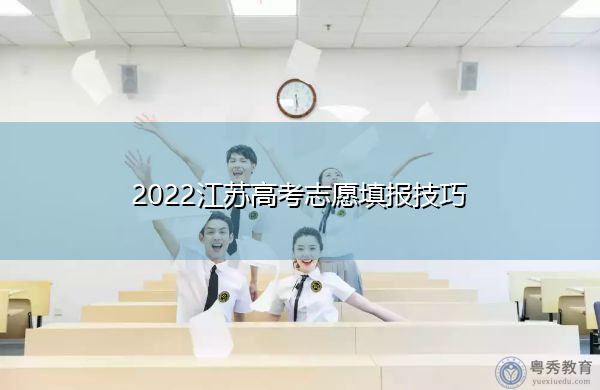 2022江苏高考志愿填报技巧