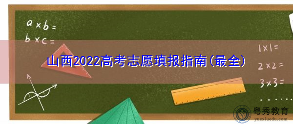 山西2022高考志愿填报指南(最全) 山西2022高考志愿填报指南(最全)