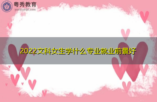 2022文科女生学什么专业就业前景好