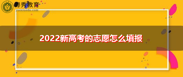 2022新高考的志愿怎么填报 2022新高考的志愿怎么填报