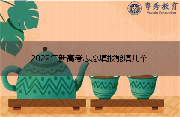 2022年新高考志愿填报能填几个