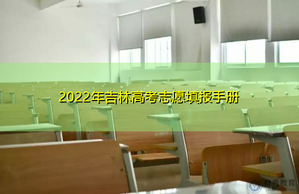 2022年吉林高考志愿填报手册 2022年吉林高考志愿填报手册