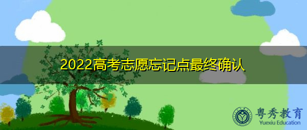 2022高考志愿忘记点最终确认 2022高考志愿忘记点最终确认