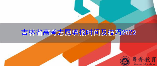 吉林省高考志愿填报时间及技巧2022