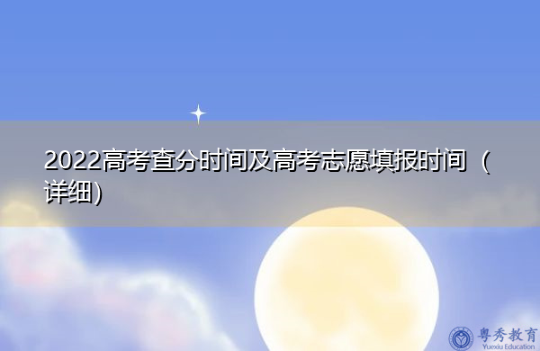 2022高考查分时间及高考志愿填报时间(详细) 2022高考查分时间及高考志愿填报时间(详细)