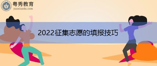 2022征集志愿的填报技巧 2022征集志愿的填报技巧