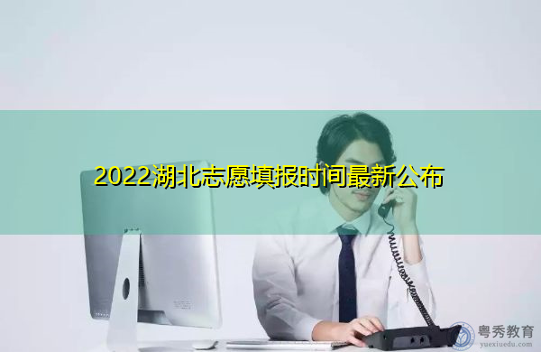 2022湖北志愿填报时间最新公布 2022湖北志愿填报时间最新公布