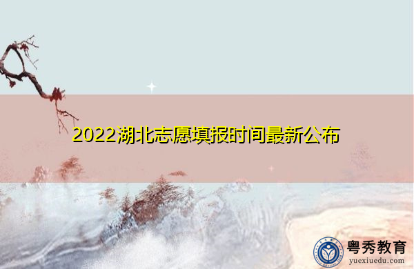 2022湖北志愿填报时间最新公布 2022湖北志愿填报时间最新公布