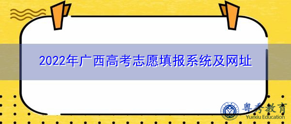 2022年广西高考志愿填报系统及网址 2022年广西高考志愿填报系统及网址