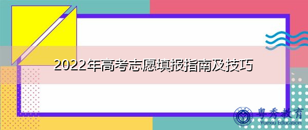 2022年高考志愿填报指南及技巧 2022年高考志愿填报指南及技巧