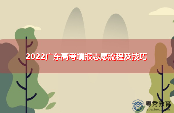 2022广东高考填报志愿流程及技巧 2022广东高考填报志愿流程及技巧