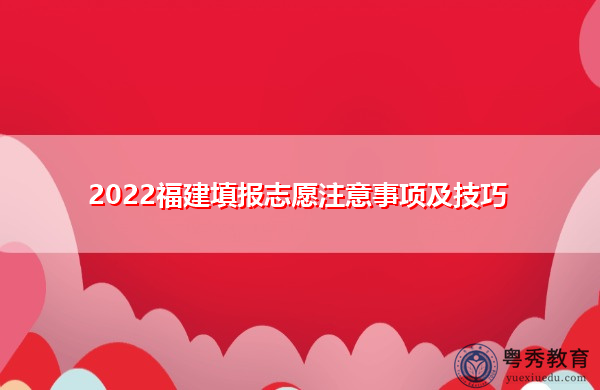 2022福建填报志愿注意事项及技巧 2022福建填报志愿注意事项及技巧