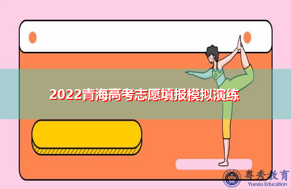 2022青海高考志愿填报模拟演练 2022青海高考志愿填报模拟演练