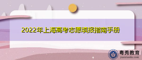 2022年上海高考志愿填报指南手册 2022年上海高考志愿填报指南手册