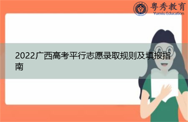 2022广西高考平行志愿录取规则及填报指南 2022广西高考平行志愿录取规则及填报指南